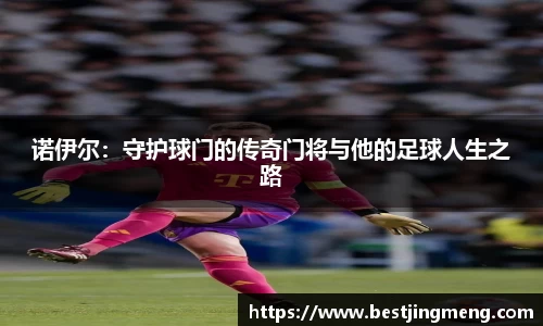 诺伊尔：守护球门的传奇门将与他的足球人生之路